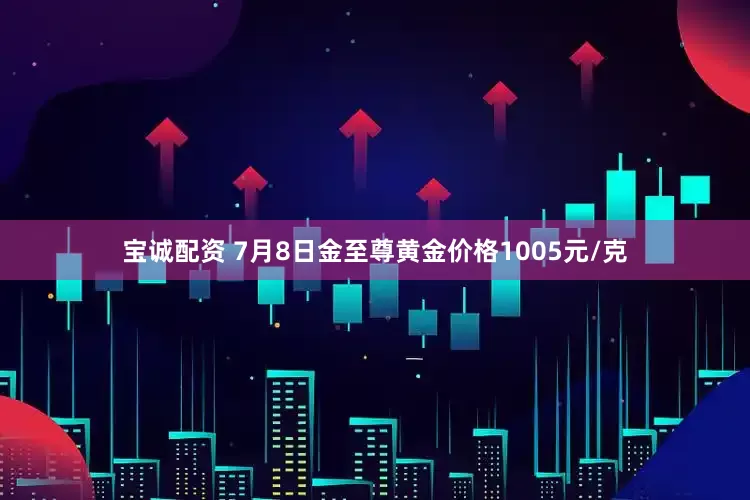 宝诚配资 7月8日金至尊黄金价格1005元/克