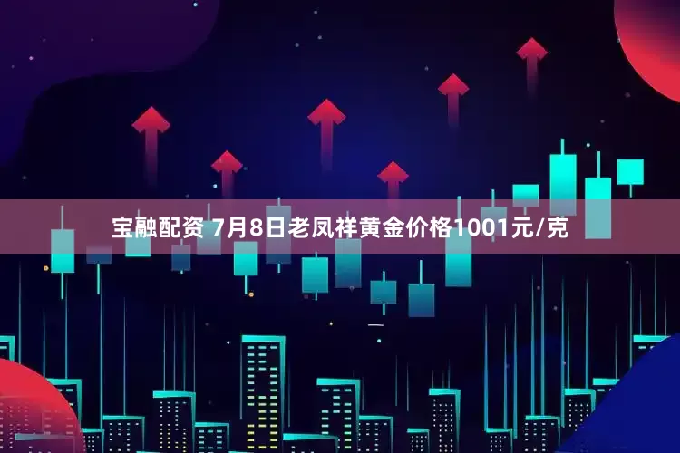宝融配资 7月8日老凤祥黄金价格1001元/克