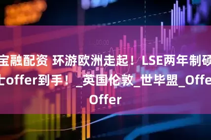 宝融配资 环游欧洲走起！LSE两年制硕士offer到手！_英国伦敦_世毕盟_Offer