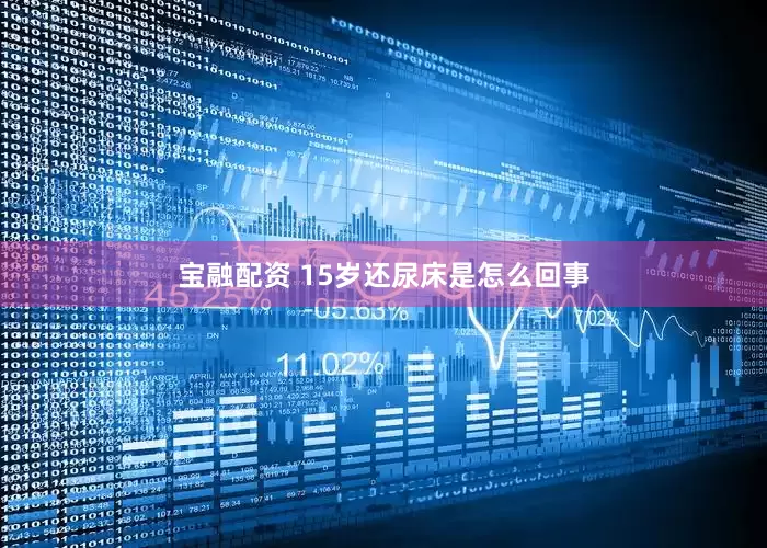 宝融配资 15岁还尿床是怎么回事